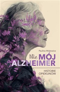 Nie mój alzheimer Historie opiekunów