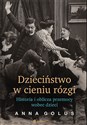 Dzieciństwo w cieniu rózgi Historia i oblicza przemocy wobec dzieci