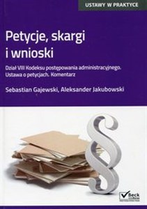 Petycje, skargi i wnioski Dział VIII Kodeksu postępowania administracyjnego. Ustawa o petycjach. Komentarz