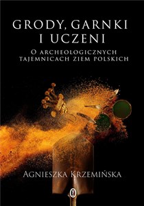 Grody, garnki i uczeni O archeologicznych tajemnicach ziem polskich - Księgarnia UK