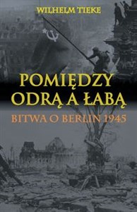 Pomiędzy Odrą a Łabą Bitwa o Berlin 1945 - Księgarnia UK