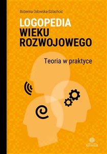 Logopedia wieku rozwojowego Teoria w praktyce. Wybrane zagadnienia