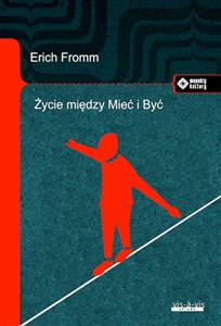 Życie między Mieć i Być Ericha Fromma myśli zasadnicze