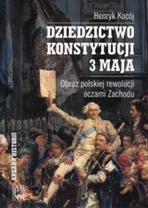 Dziedzictwo Konstytucji 3 Maja Obraz polskiej rewolucji oczami Zachodu - Księgarnia UK