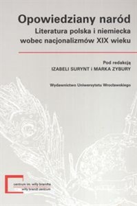 Opowiedziany naród Literatura polska i niemiecka wobec nacjonalizmów XIX wieku 