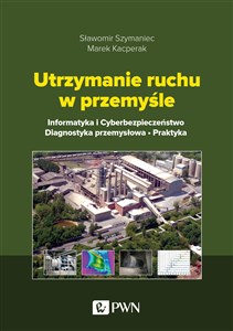 Utrzymanie ruchu w przemyśle Informatyka i cyberbezpieczeństwo. Diagnostyka przemysłowa. Praktyka