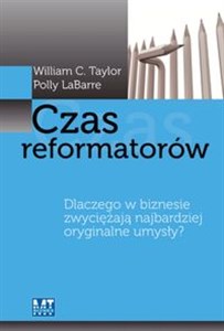 Czas reformatorów Dlaczego w biznesie zwyciężają najbardziej oryginalne umysły?