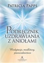 Podręcznik uzdrawiania z aniołami Medytacje, modlitwy, przewodnictwo