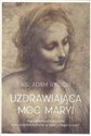 Uzdrawiająca moc Maryi Ona towarzyszyła Jezusowi, który przy Niej wzrastał a łasce "u Boga i u ludzi" - Andrzej Rybicki