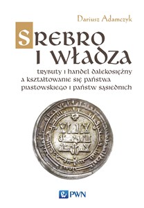 Srebro i władza Trybuty i handel dalekosiężny a kształtowanie się państwa piastowskiego i państw sąsiednich