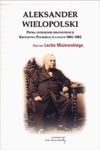 Aleksander Wielopolski Próba ustrojowej rekonstrukcji Królestwa Polskiego 1861-1862