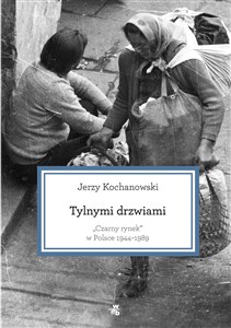 Tylnymi drzwiami Czarny rynek w Polsce 1944-1989 - Księgarnia UK