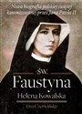 Św. Faustyna Helena Kowalska Nowa biografia polskiej świętej kanonizowanej przez Jana Pawła II