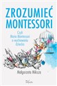 Zrozumieć Montessori Czyli Maria Montessori o wychowaniu dziecka - Małgorzata Miksza