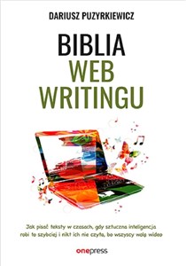 Biblia webwritingu Jak pisać teksty w czasach, gdy sztuczna inteligencja robi to szybciej i nikt ich nie czyta, bo wszyscy wolą wideo? - Księgarnia UK
