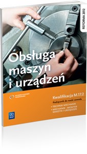 Obsługa maszyn i urządzeń Podręcznik do nauki zawodu Technik mechanik, Mechanik - monter maszyn i urządzeń. Szkoła ponadgimnazjalna. Kwalifikacja M.17.2