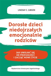 Dorosłe dzieci niedojrzałych emocjonalnie rodziców Jak uwolnić się od przeszłości i zacząć nowe życie