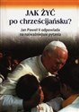 Jak żyć po chrześcijańsku Jan Paweł II odpowiada na najważniejsze pytania - 