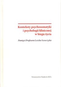 Konteksty psychosomatyki i psychologii klinicznej w biegu życia Pamięci Profesora Leszka Szewczyka