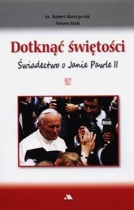 Dotknąć świętości Świadectwo o Janie Pawle II