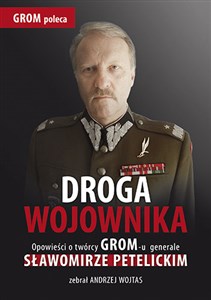 Droga wojownika Opowieści o twórcy GROM-u generale Sławomirze Petelickim zebrał Andrzej Wojtas - Księgarnia UK