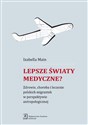 Lepsze światy medyczne? Zdrowie, choroba i leczenie polskich migrantek w perspektywie antropologicznej