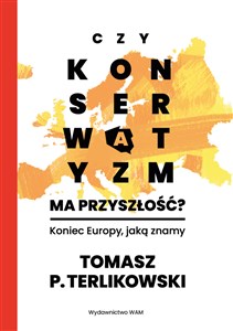 Czy konserwatyzm ma przyszłość? Koniec Europy, jaką znamy - Księgarnia UK