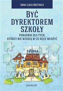 Być dyrektorem szkoły Poradnik dla tych, którzy nie wiedzą w co ręce włożyć