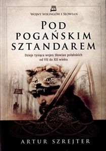 Pod Pogańskim Sztandarem Dzieje tysiąca wojen Słowian połabskich od VII do XII wieku