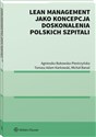 Lean management jako koncepcja doskonalenia polskich szpitali - Agnieszka Bukowska-Piestrzyńska, Tomasz Adam Karkowski, Michał Banaś