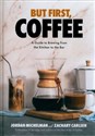 But First, Coffee A Guide to Brewing from the Kitchen to the Bar