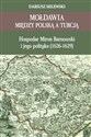 Mołdawia między Polską a Turcją Hospodar Miron Barnowski i jego polityka (1626-1629)