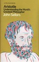 Aristotle Understanding the World's Greatest Philosopher - John Sellars