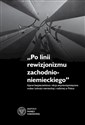 Po linii rewizjonizmu zachodnioniemieckiego Aparat bezpieczeństwa i akcja antyrewizjonistyczna wobec ludności niemieckiej i rodzimej w Polsce.