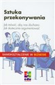 Sztuka przekonywania Jak mówić, aby nas słuchano. Jak skutecznie argumentować.