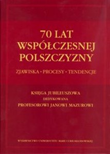 70 lat współczesnej polszczyzny Zjawiska - Procesy - Tendencje. Księga jubileuszowa dedykowana Profesorowi Janowi Mazurowi