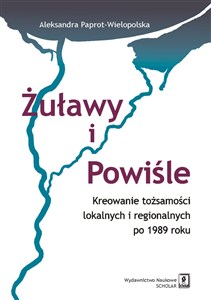 Żuławy i Powiśle Kreowanie tożsamości lokalnych i regionalnych po 1989 roku - Księgarnia UK