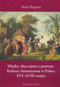 Między obyczajem a prawem Kultura Sarmatyzmu w Polsce XVI-XVIII wieku