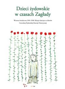 Dzieci żydowskie w czasach Zagłady Wczesne świadectwa 1944-1948. Relacje dziecięce ze zbiorów Centralnej Żydowskiej Komisji Historyczne