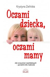 Oczami dziecka, oczami mamy Jak zrozumieć najmłodszych - poradnik dla rodziców