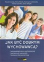 Jak być dobrym wychowawcą Autoewaluacja pracy wychowawczej, asertywność nauczyciela, skuteczne kierowanie klasą - Marek Grondas, Maria Kliszko, Katarzyna Leśniewska, Tomasz Garstka, Janusz Żmijski