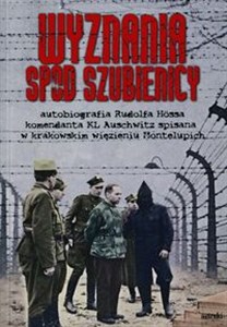 Wyznania spod szubienicy Autobiografia Rudolfa Hössa komendanta KL Auschwitz; spisane w krakowskim więzieniu Montelupich