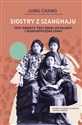Siostry z Szanghaju Trzy kobiety, trzy drogi do władzy i wszechpotężne Chiny