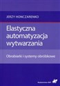 Elastyczna automatyzacja wytwarzania Obrabiarki i systemy obróbkowe - Jerzy Honczarenko