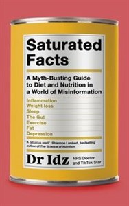 Saturated Facts A Myth-Busting Guide to Diet and Nutrition in a World of Misinformation