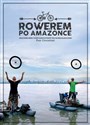 Rowerem po Amazonce Bracia Dawid Andres i Hubert Kisiński w podróży przez największą rzekę świata - Piotr Chmieliński
