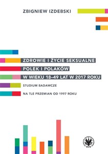 Zdrowie i życie seksualne Polek i Polaków w wieku 18-49 lat w 2017 roku Studium badawcze na tle przemian od 1997 roku