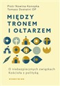 Między tronem i ołtarzem O niebezpiecznych związkach Kościoła z polityką - Tomasz Dostatni, Piotr Nowina-Konopka