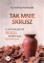 Tak mnie skrusz O kochającym Bogu, który nas kształtuje - Andrzej Nackowski