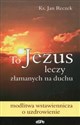 To Jezus leczy złamanych na duchu